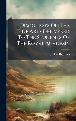 Discourses On The Fine Arts Delivered To The Students Of The Royal Academy - Joshua Reynolds (Sir) - cover