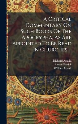 A Critical Commentary On Such Books Of The Apocrypha, As Are Appointed To Be Read In Churches ... - Richard Arnald,Simon Patrick,William Lowth - cover