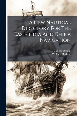 A New Nautical Directory For The East-india And China Navigation - Gabriel Wright,William Herbert - cover