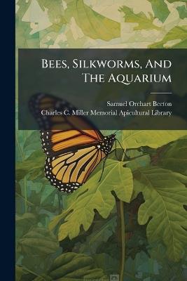 Bees, Silkworms, And The Aquarium - Samuel Orchart Beeton - cover