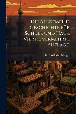 Die Allgemeine Geschichte fÃ1/4r Schule und Haus. Vierte, vermehrte Auflage. - Karl Wilhelm Böttiger - cover