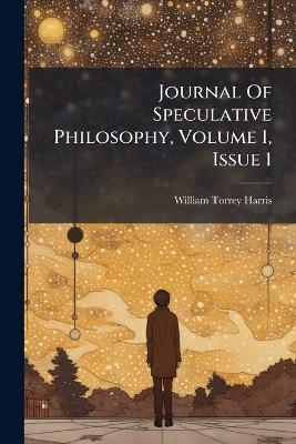 Journal Of Speculative Philosophy, Volume 1, Issue 1 - William Torrey Harris - cover