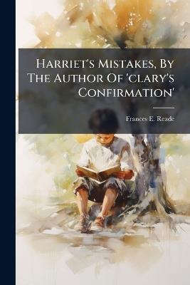 Harriet's Mistakes, By The Author Of 'clary's Confirmation' - Frances E Reade - cover