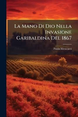 La Mano Di Dio Nella Invasione Garibaldina Del 1867 - Paolo Mencacci - cover
