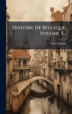 Histoire De Belgique, Volume 5... - Henri Pirenne - cover