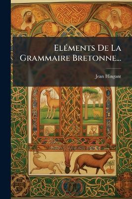 ElÃ(c)ments De La Grammaire Bretonne... - Jean Hingant (Abbã(c) ) - cover