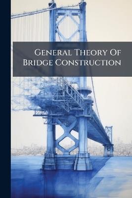 General Theory Of Bridge Construction - Anonymous - cover