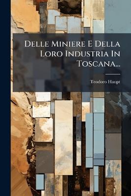 Delle Miniere E Della Loro Industria In Toscana... - Teodoro Haupt - cover