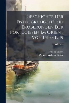 Geschichte Der Entdeckungen Und Eroberungen Der Portugiesen Im Orient Von 1415 - 1539 - Joã£o de Barros - cover