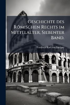 Geschichte des Römischen Rechts im Mittelalter, Siebenter Band. - cover