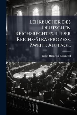 LehrbÃ1/4cher des Deutschen Reichsrechtes. II. Der Reichs-Strafprozess. Zweite Auflage. - Ernst Heinrich Rosenfeld - cover