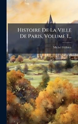 Histoire De La Ville De Paris, Volume 1... - Michel Fã(c)Libien - cover