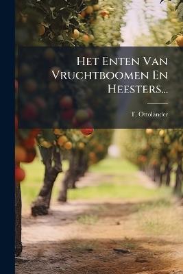 Het Enten Van Vruchtboomen En Heesters... - T Ottolander - cover