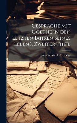 Gespräche mit Goethe in den letzten Jahren seines Lebens, Zweiter Theil - Johann Peter Eckermann - cover