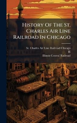 History Of The St. Charles Air Line Railroad In Chicago - Ill ) - cover