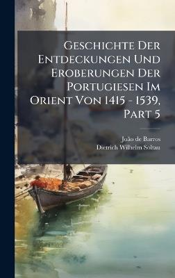 Geschichte Der Entdeckungen Und Eroberungen Der Portugiesen Im Orient Von 1415 - 1539, Part 5 - Joã£o de Barros - cover