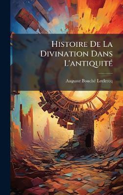 Histoire De La Divination Dans L'antiquitÃ(c) - Auguste Bouchã(c)-LeClercq - cover