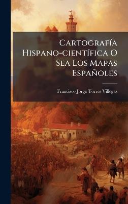 CartografÃ-a Hispano-cientÃ-fica O Sea Los Mapas Españoles - cover