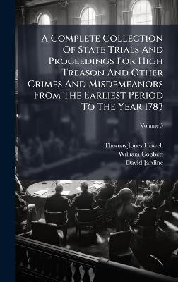 A Complete Collection Of State Trials And Proceedings For High Treason And Other Crimes And Misdemeanors From The Earliest Period To The Year 1783 - Thomas Jones Howell,William Cobbett,David Jardine - cover