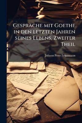 Gespräche mit Goethe in den letzten Jahren seines Lebens, Zweiter Theil - Johann Peter Eckermann - cover