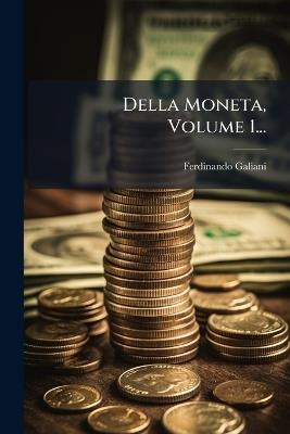 Della Moneta, Volume 1... - Ferdinando Galiani - cover