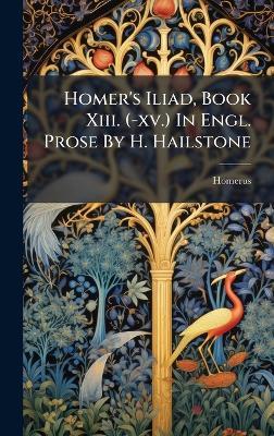 Homer's Iliad, Book Xiii. (-xv.) In Engl. Prose By H. Hailstone - cover