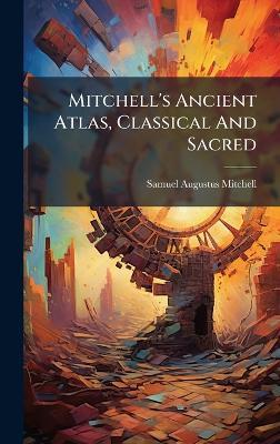 Mitchell's Ancient Atlas, Classical And Sacred - Samuel Augustus Mitchell - cover