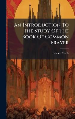 An Introduction To The Study Of The Book Of Common Prayer - Edward Smith - cover