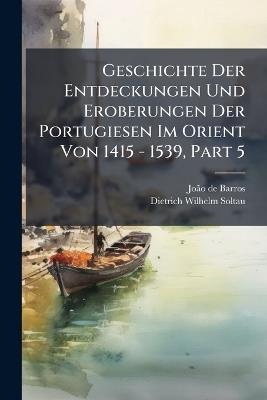 Geschichte Der Entdeckungen Und Eroberungen Der Portugiesen Im Orient Von 1415 - 1539, Part 5 - Joã£o de Barros - cover
