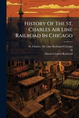 History Of The St. Charles Air Line Railroad In Chicago - Ill ) - cover