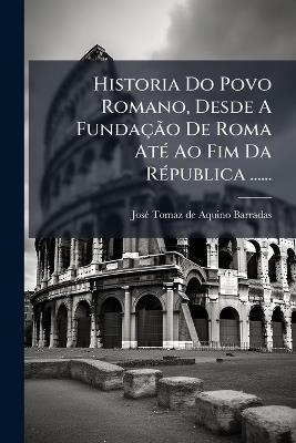 Historia Do Povo Romano, Desde A FundaçÃ£o De Roma AtÃ(c) Ao Fim Da RÃ(c)publica ...... - cover