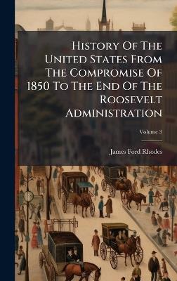 History Of The United States From The Compromise Of 1850 To The End Of The Roosevelt Administration - James Ford Rhodes - cover
