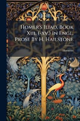 Homer's Iliad, Book Xiii. (-xv.) In Engl. Prose By H. Hailstone - cover