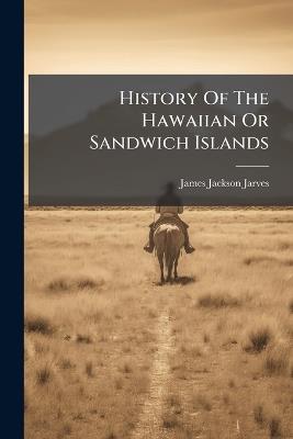 History Of The Hawaiian Or Sandwich Islands - James Jackson Jarves - cover