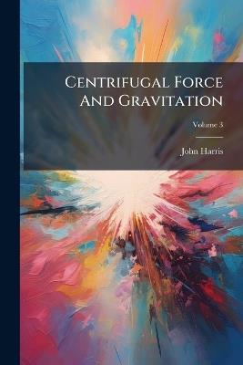 Centrifugal Force And Gravitation - John Harris - cover