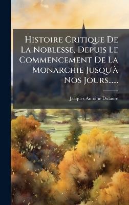 Histoire Critique De La Noblesse, Depuis Le Commencement De La Monarchie Jusqu'Ã Nos Jours...... - Jacques-Antoine Dulaure - cover