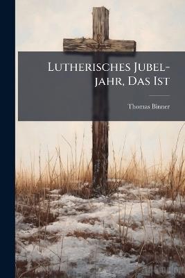 Lutherisches Jubel-jahr, Das Ist - Thomas Binner - cover