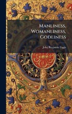 Manliness, Womanliness, Godliness - John Benjamin Figgis - cover