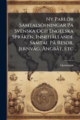 Ny Parlör Samtalsöfningar Pa Svenska Och Engelska SprÃ ken, InnehÃ llande Samtal PÃ Resor, Jernväg, Ã...ngbÃ t, Etc - cover