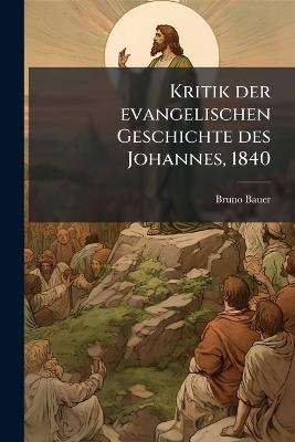 Kritik der evangelischen Geschichte des Johannes, 1840 - Bruno Bauer - cover