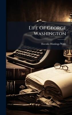Life Of George Washington - H Hastings Weld - cover