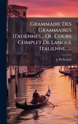 Grammaire Des Grammaires Italiennes... Ou Cours Complet De Langue Italienne...... - J Barberi - cover