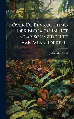 Over De Bevruchting Der Bloemen In Het Kempisch Gedeelte Van Vlaanderen... - Julius Mac Leod - cover