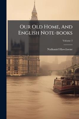 Our Old Home, And English Note-books - Nathaniel Hawthorne - cover