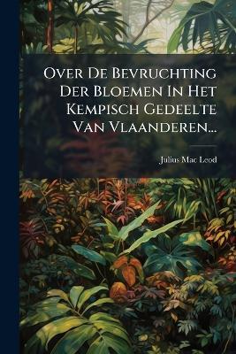 Over De Bevruchting Der Bloemen In Het Kempisch Gedeelte Van Vlaanderen... - Julius Mac Leod - cover