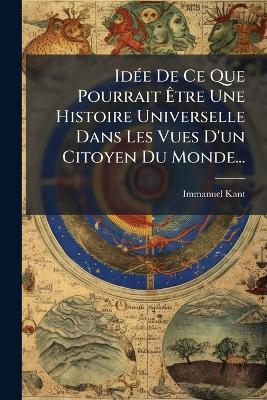 IdÃ(c)e De Ce Que Pourrait Ãtre Une Histoire Universelle Dans Les Vues D'un Citoyen Du Monde... - Immanuel Kant - cover