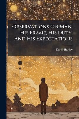 Observations On Man, His Frame, His Duty, And His Expectations - David Hartley - cover