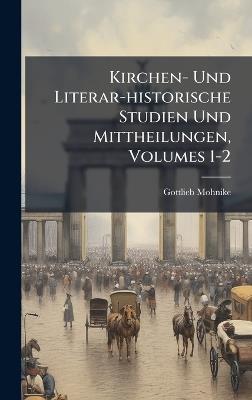 Kirchen- Und Literar-historische Studien Und Mittheilungen, Volumes 1-2 - Gottlieb Mohnike - cover