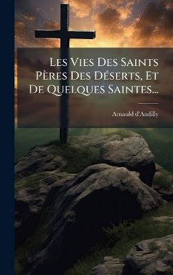 Les Vies Des Saints Pères Des DÃ(c)serts, Et De Quelques Saintes... - Arnauld D'Andilly - cover