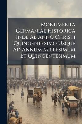 Monumenta Germaniae Historica Inde Ab Anno Christi Quingentesimo Usque Ad Annum Millesimum Et Quingentesimum - Anonymous - cover